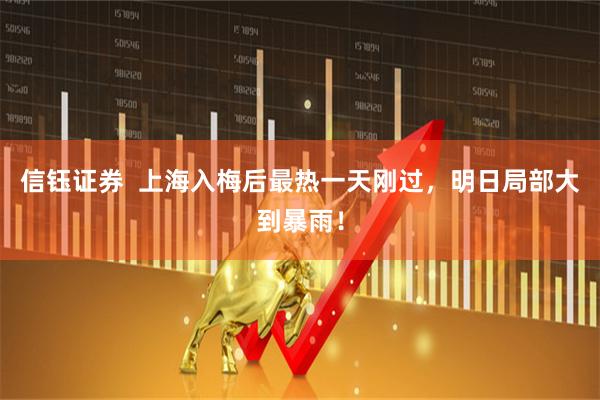 信钰证券  上海入梅后最热一天刚过，明日局部大到暴雨！