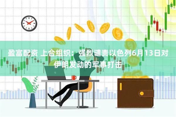 盈富配资 上合组织:强烈谴责以色列6月13日对伊朗发动的军事打击