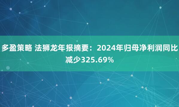 多盈策略 法狮龙年报摘要:2024年归母净利润同比减少325.69%