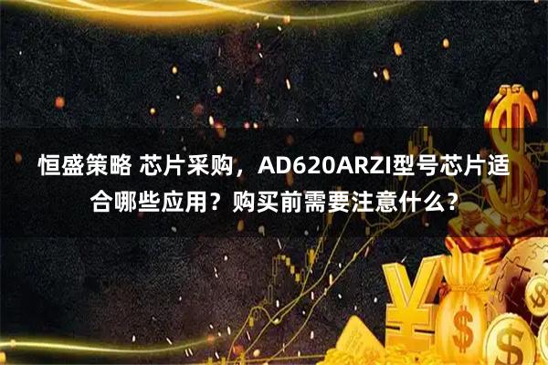 恒盛策略 芯片采购，AD620ARZI型号芯片适合哪些应用？购买前需要注意什么？