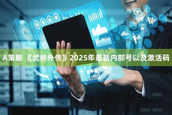 A策略 《武林外传》2025年最新内部号以及激活码