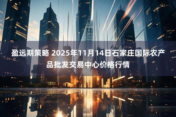 盈远期策略 2025年11月14日石家庄国际农产品批发交易中心价格行情