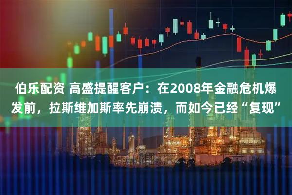 伯乐配资 高盛提醒客户：在2008年金融危机爆发前，拉斯维加斯率先崩溃，而如今已经“复现”