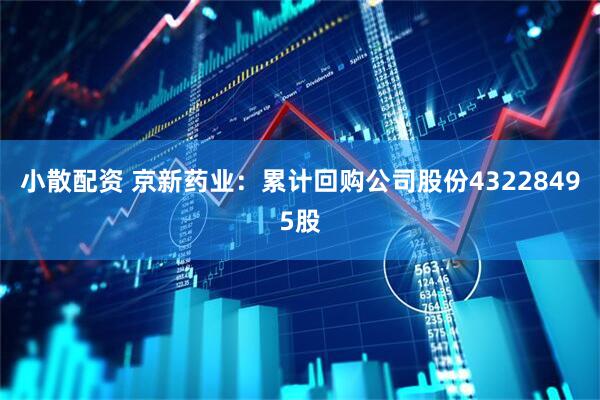 小散配资 京新药业：累计回购公司股份43228495股