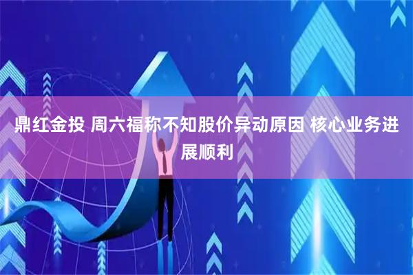 鼎红金投 周六福称不知股价异动原因 核心业务进展顺利