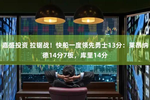 嘉盛投资 拉锯战!快船一度领先勇士13分:莱昂纳德14分7板,库里14分