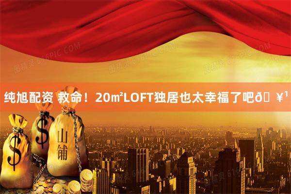 纯旭配资 救命！20㎡LOFT独居也太幸福了吧🥹