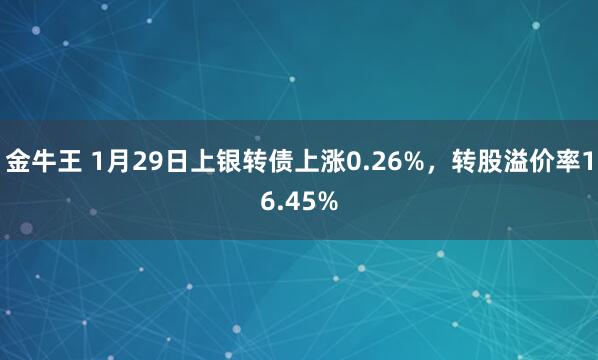 金牛王 1月29日上银转债上涨0.26%，转股溢价率16.45%