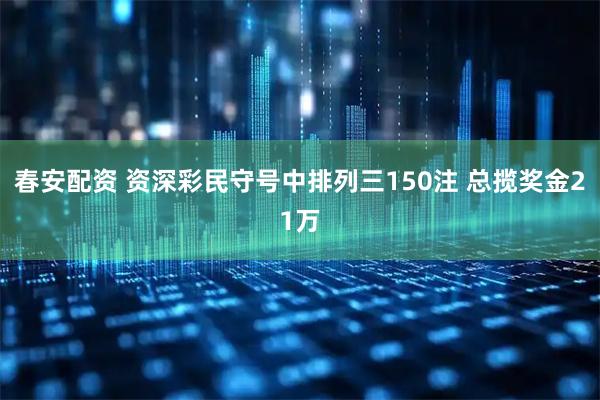 春安配资 资深彩民守号中排列三150注 总揽奖金21万