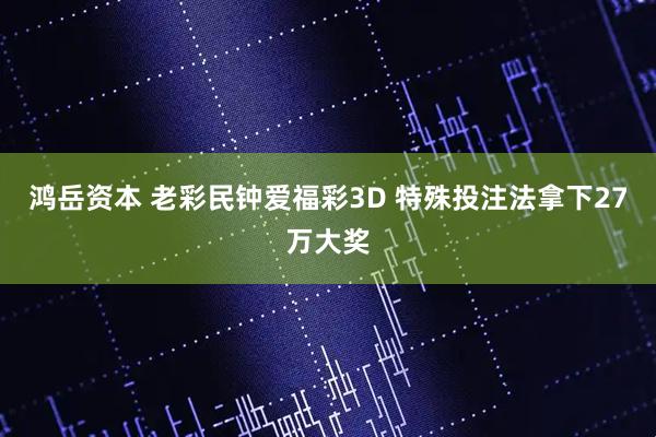 鸿岳资本 老彩民钟爱福彩3D 特殊投注法拿下27万大奖