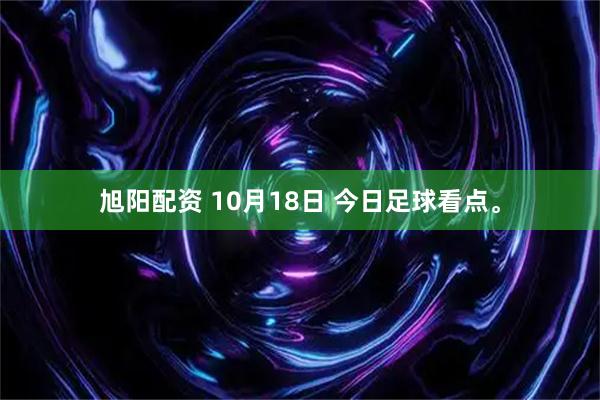 旭阳配资 10月18日 今日足球看点。